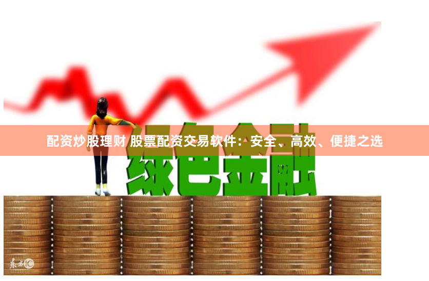 配资炒股理财 股票配资交易软件:安全、高效、便捷之选
