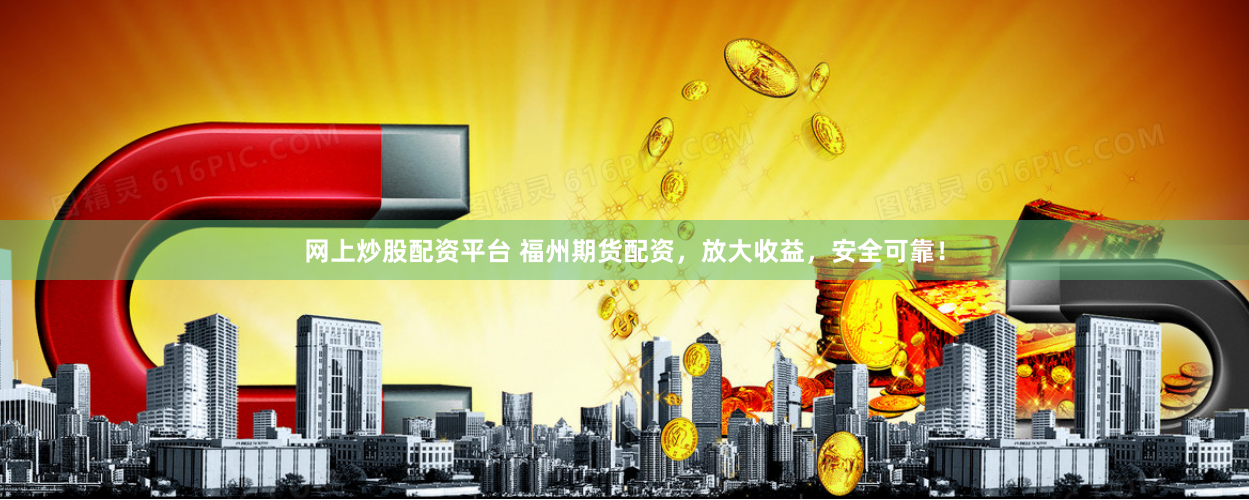 网上炒股配资平台 福州期货配资，放大收益，安全可靠！