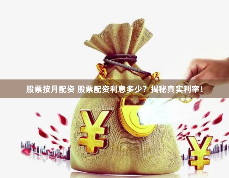 股票按月配资 股票配资利息多少？揭秘真实利率！