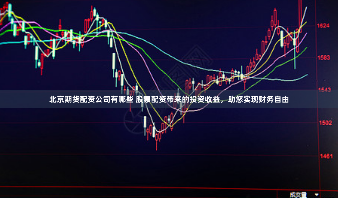 北京期货配资公司有哪些 股票配资带来的投资收益，助您实现财务自由