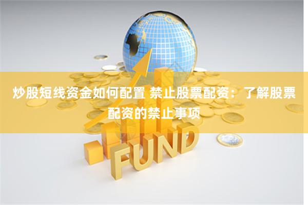 炒股短线资金如何配置 禁止股票配资：了解股票配资的禁止事项