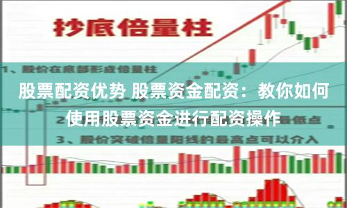 股票配资优势 股票资金配资：教你如何使用股票资金进行配资操作