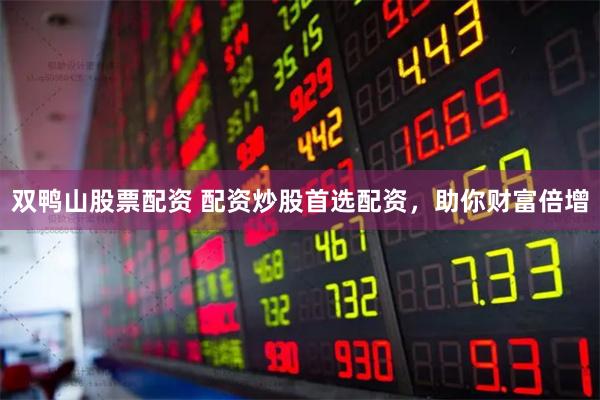 双鸭山股票配资 配资炒股首选配资，助你财富倍增