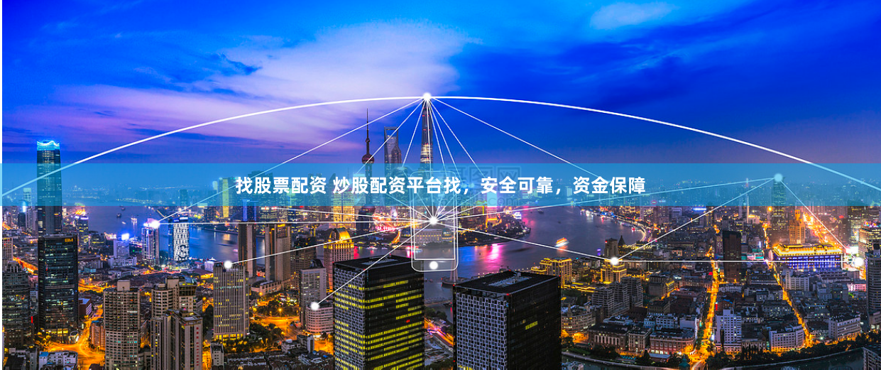找股票配资 炒股配资平台找，安全可靠，资金保障