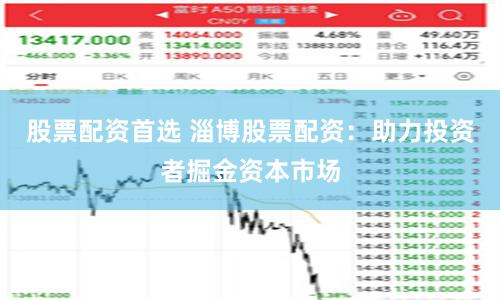 股票配资首选 淄博股票配资：助力投资者掘金资本市场