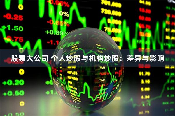 股票大公司 个人炒股与机构炒股：差异与影响