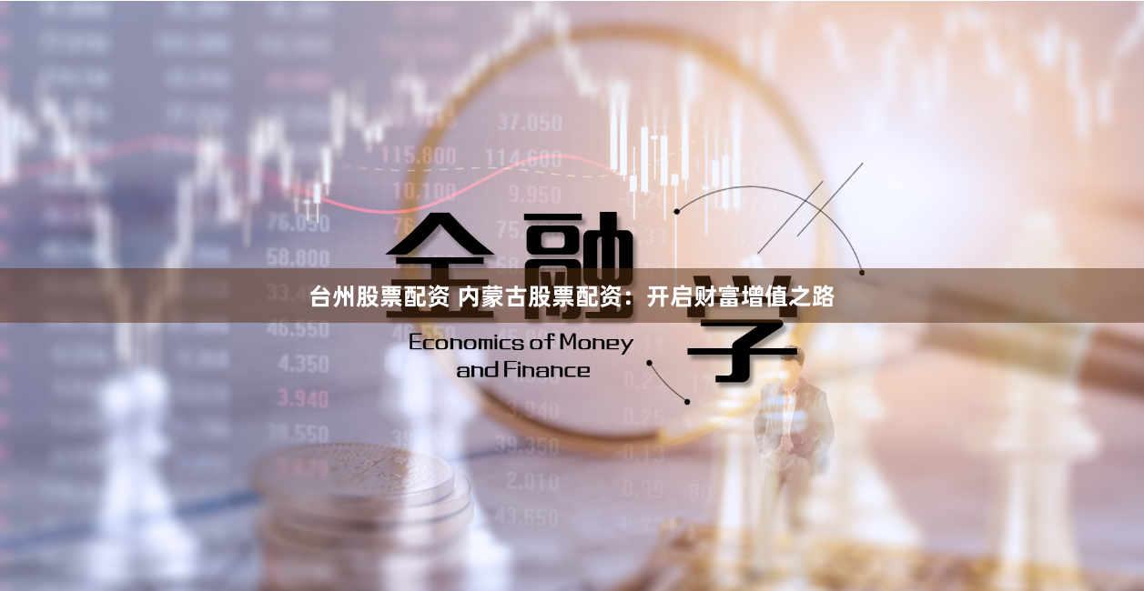 台州股票配资 内蒙古股票配资:开启财富增值之路