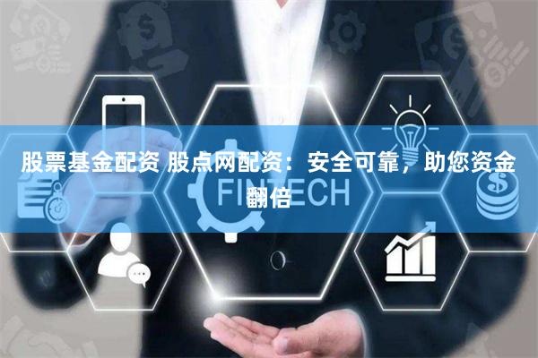 股票基金配资 股点网配资：安全可靠，助您资金翻倍