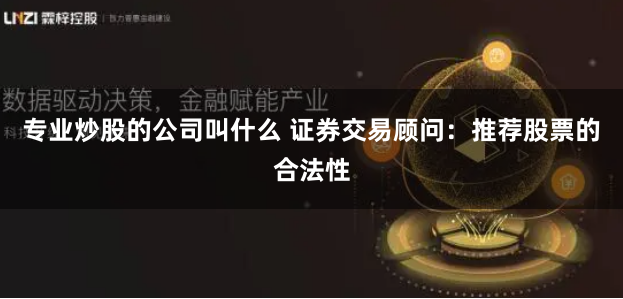 专业炒股的公司叫什么 证券交易顾问:推荐股票的合法性