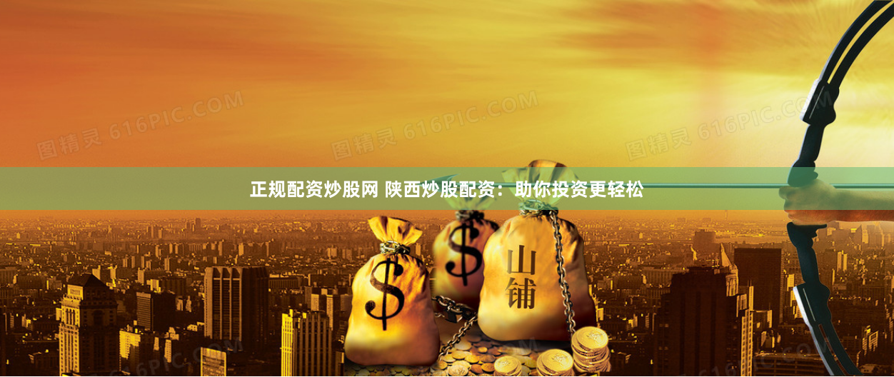 正规配资炒股网 陕西炒股配资:助你投资更轻松