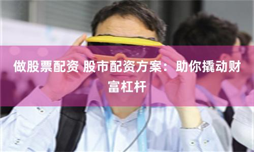 做股票配资 股市配资方案:助你撬动财富杠杆