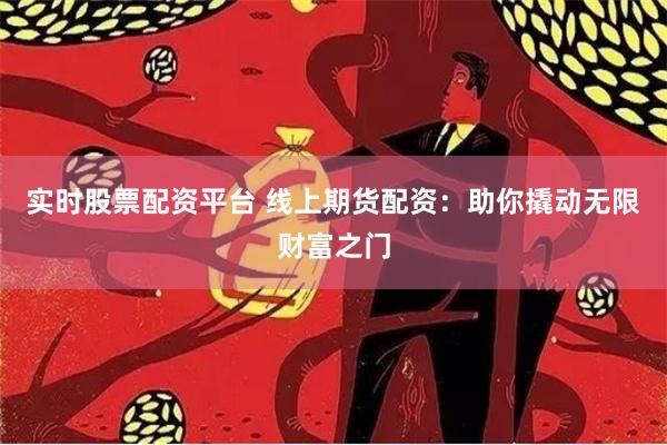实时股票配资平台 线上期货配资:助你撬动无限财富之门